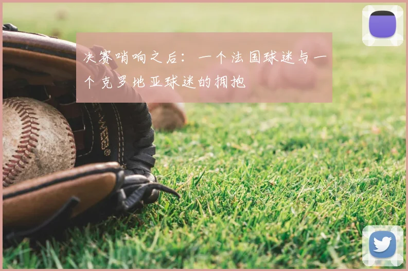 决赛哨响之后：一个法国球迷与一个克罗地亚球迷的拥抱
