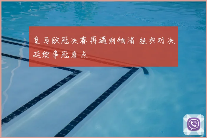 皇马欧冠决赛再遇利物浦 经典对决延续争冠看点