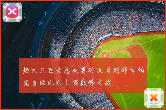 热火三巨头总决赛对决马刺邓肯帕克吉诺比利上演巅峰之战