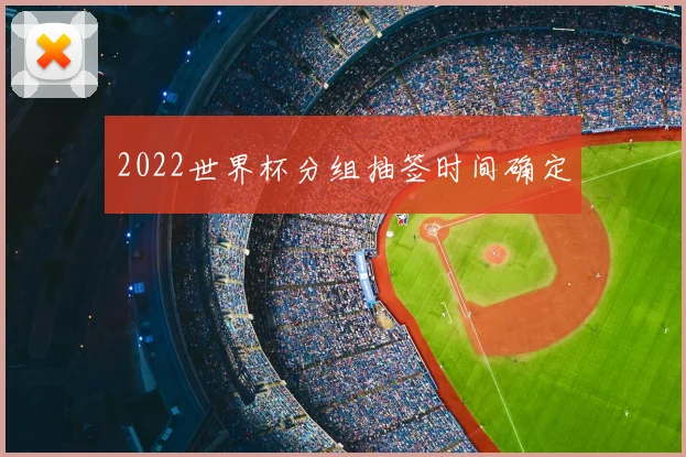 2022世界杯分组抽签时间确定