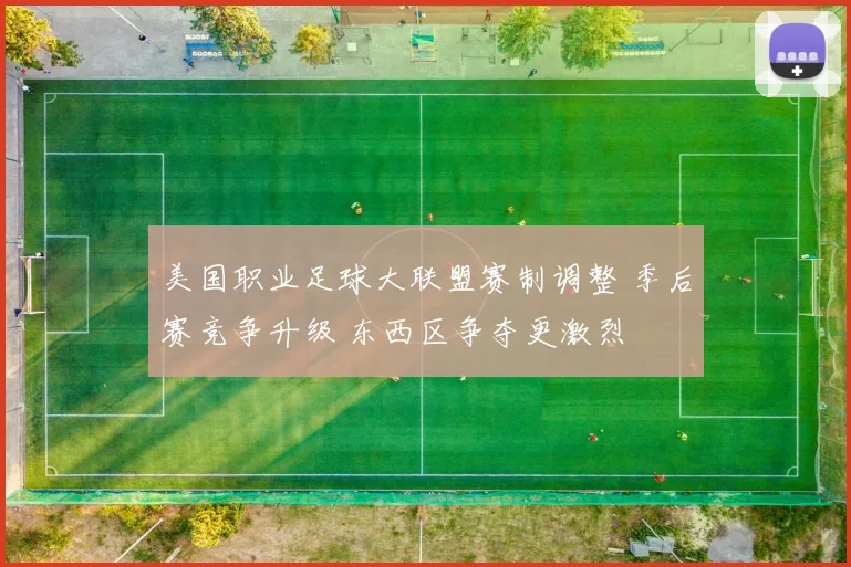 美国职业足球大联盟赛制调整 季后赛竞争升级 东西区争夺更激烈