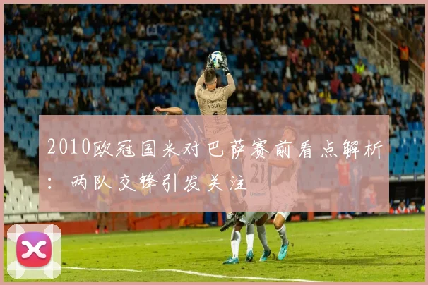 2010欧冠国米对巴萨赛前看点解析：两队交锋引发关注