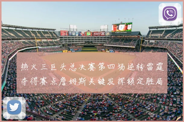 热火三巨头总决赛第四场逆转雷霆夺得赛点詹姆斯关键发挥锁定胜局