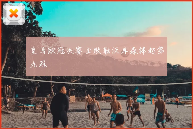 皇马欧冠决赛击败勒沃库森捧起第九冠