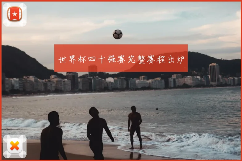 世界杯四十强赛完整赛程出炉