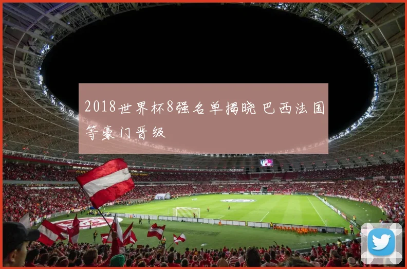 2018世界杯8强名单揭晓 巴西法国等豪门晋级