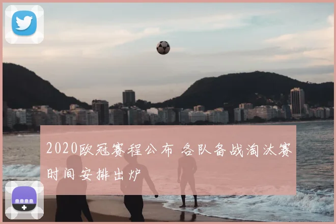 2020欧冠赛程公布 各队备战淘汰赛时间安排出炉