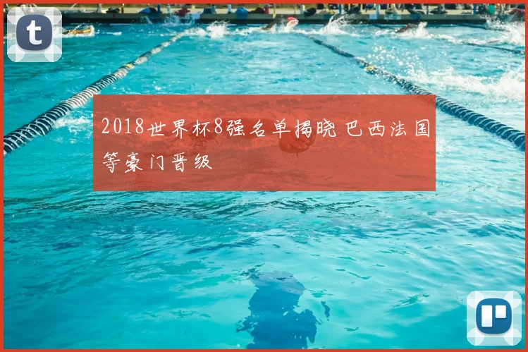 2018世界杯8强名单揭晓 巴西法国等豪门晋级
