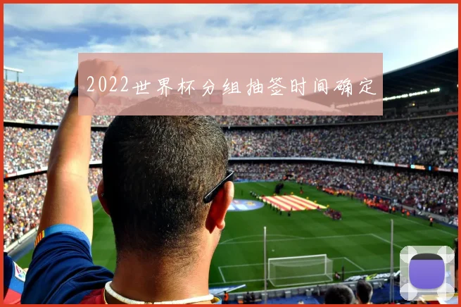 2022世界杯分组抽签时间确定