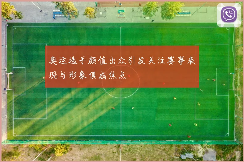 奥运选手颜值出众引发关注赛事表现与形象俱成焦点