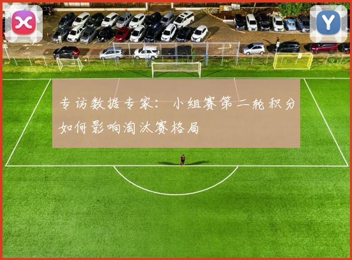 专访数据专家：小组赛第二轮积分如何影响淘汰赛格局