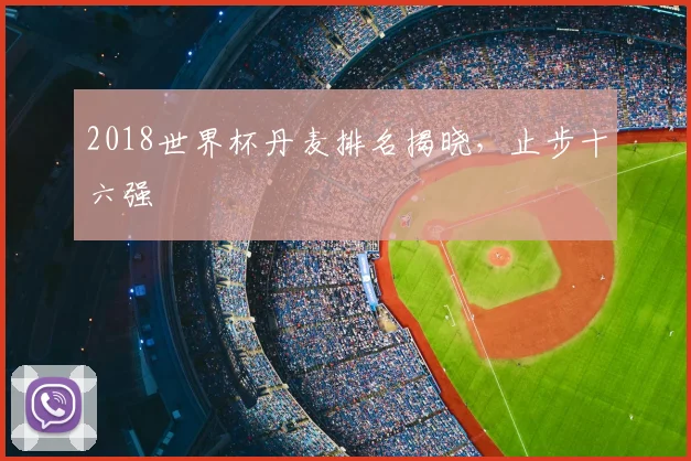 2018世界杯丹麦排名揭晓，止步十六强
